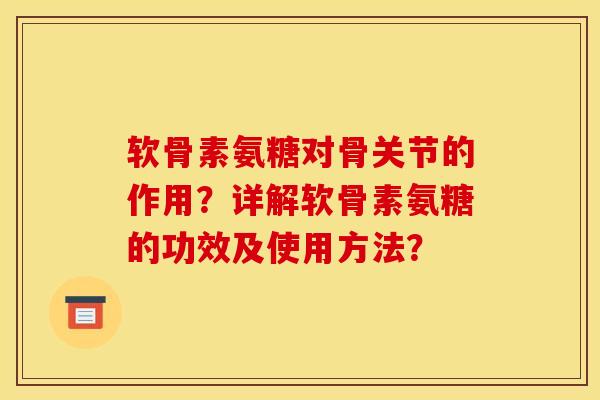 软骨素氨糖对骨关节的作用？详解软骨素氨糖的功效及使用方法？