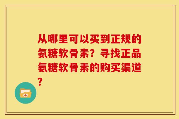 从哪里可以买到正规的氨糖软骨素？寻找正品氨糖软骨素的购买渠道？