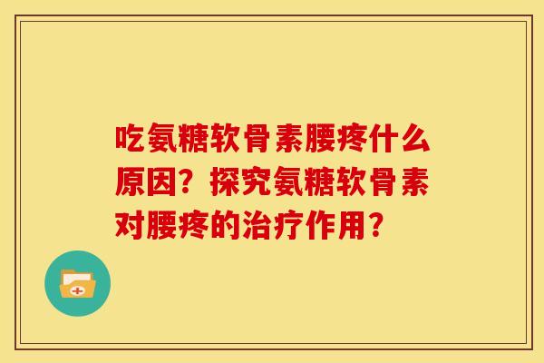 吃氨糖软骨素腰疼什么原因？探究氨糖软骨素对腰疼的治疗作用？
