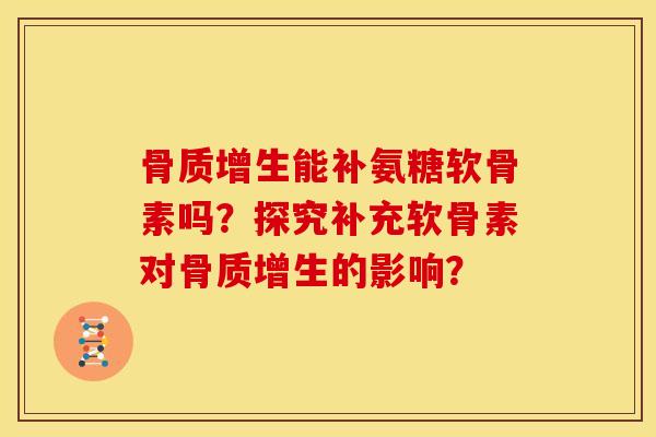 骨质增生能补氨糖软骨素吗？探究补充软骨素对骨质增生的影响？