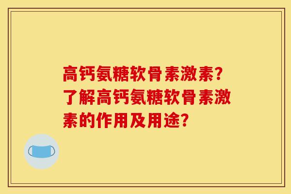 高钙氨糖软骨素激素？了解高钙氨糖软骨素激素的作用及用途？