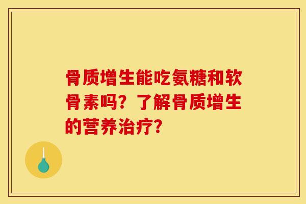 骨质增生能吃氨糖和软骨素吗？了解骨质增生的营养治疗？