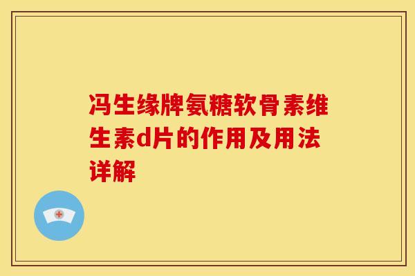 冯生缘牌氨糖软骨素维生素d片的作用及用法详解