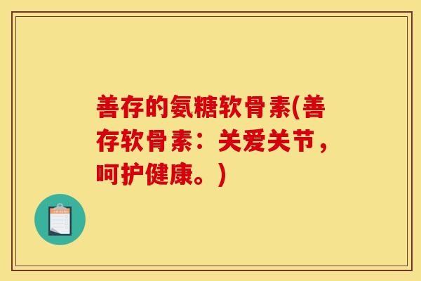 善存的氨糖软骨素(善存软骨素：关爱关节，呵护健康。)