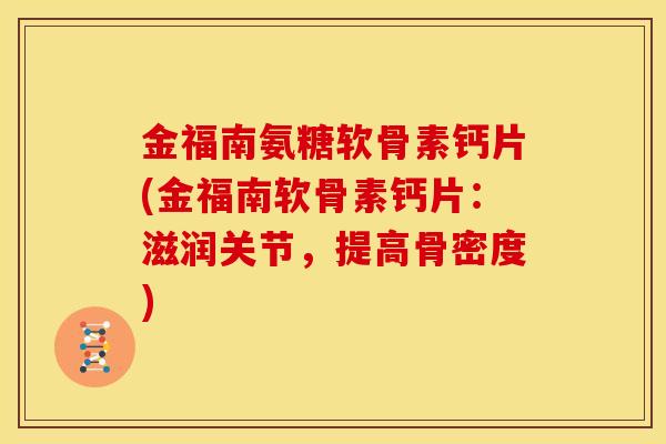 金福南氨糖软骨素钙片(金福南软骨素钙片：滋润关节，提高骨密度)