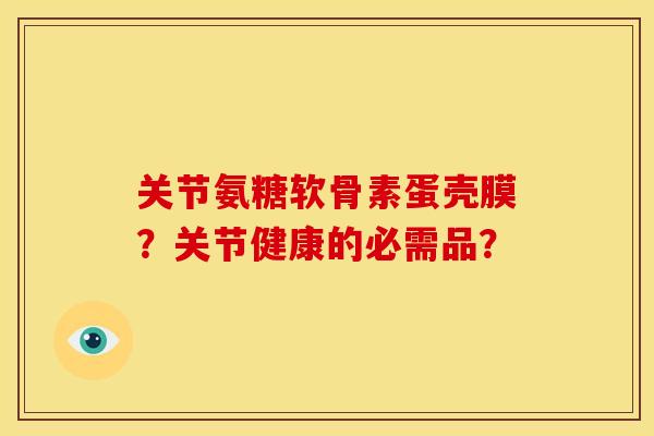 关节氨糖软骨素蛋壳膜？关节健康的必需品？