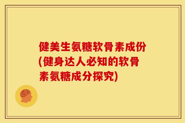 健美生氨糖软骨素成份(健身达人必知的软骨素氨糖成分探究)