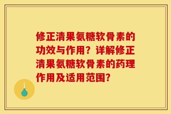 修正清果氨糖软骨素的功效与作用？详解修正清果氨糖软骨素的药理作用及适用范围？
