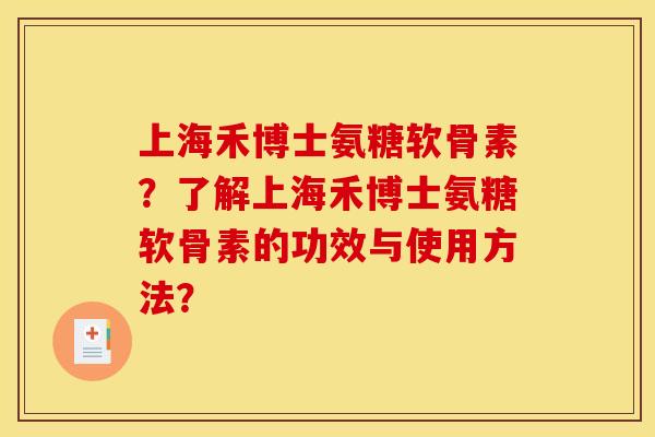 上海禾博士氨糖软骨素？了解上海禾博士氨糖软骨素的功效与使用方法？