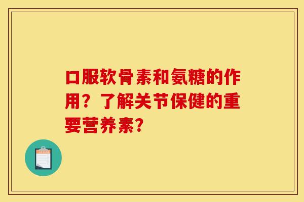口服软骨素和氨糖的作用？了解关节保健的重要营养素？