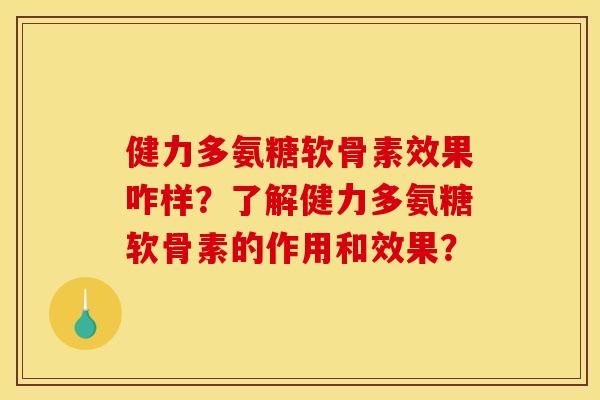 健力多氨糖软骨素效果咋样？了解健力多氨糖软骨素的作用和效果？