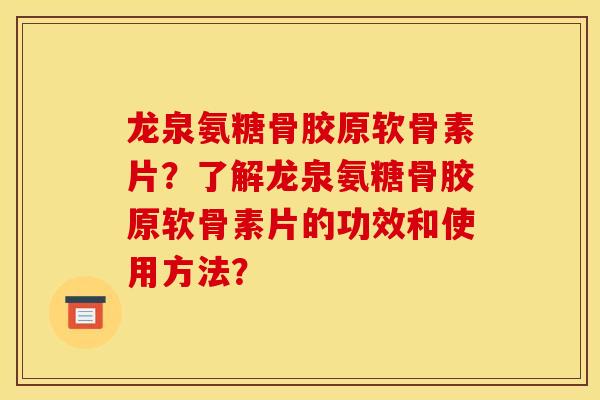 龙泉氨糖骨胶原软骨素片？了解龙泉氨糖骨胶原软骨素片的功效和使用方法？