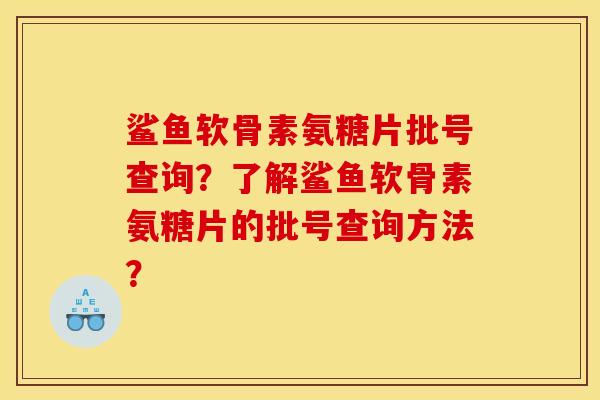 鲨鱼软骨素氨糖片批号查询？了解鲨鱼软骨素氨糖片的批号查询方法？