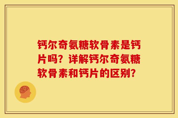 钙尔奇氨糖软骨素是钙片吗？详解钙尔奇氨糖软骨素和钙片的区别？