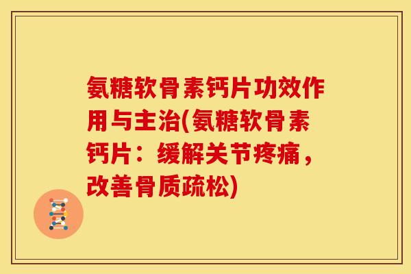 氨糖软骨素钙片功效作用与主治(氨糖软骨素钙片：缓解关节疼痛，改善骨质疏松)