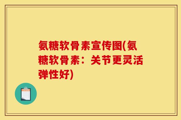氨糖软骨素宣传图(氨糖软骨素：关节更灵活弹性好)