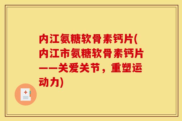 内江氨糖软骨素钙片(内江市氨糖软骨素钙片——关爱关节，重塑运动力)