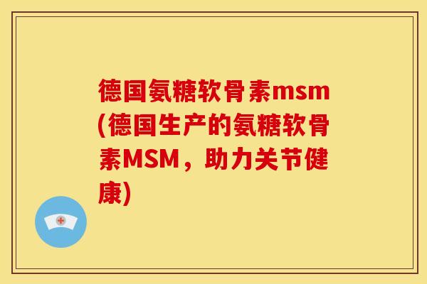 德国氨糖软骨素msm(德国生产的氨糖软骨素MSM，助力关节健康)