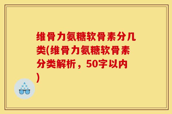维骨力氨糖软骨素分几类？维骨力氨糖软骨素分类解析