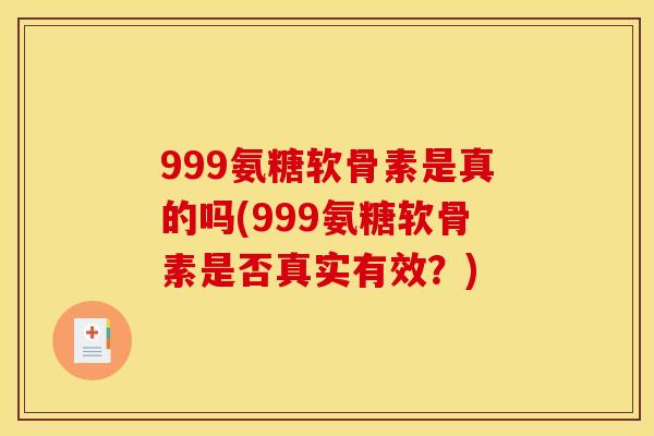 999氨糖软骨素是真的吗(999氨糖软骨素是否真实有效？)