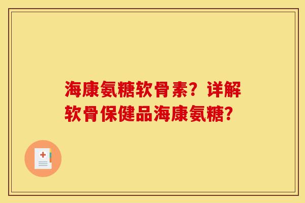 海康氨糖软骨素？详解软骨保健品海康氨糖？