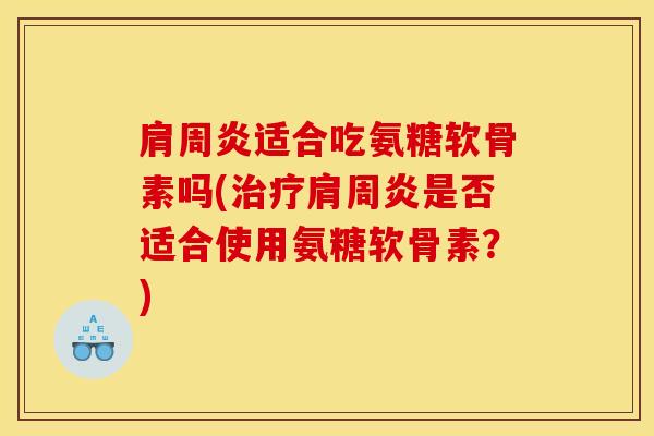 肩周炎适合吃氨糖软骨素吗(治疗肩周炎是否适合使用氨糖软骨素？)