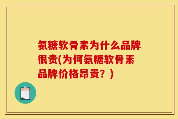氨糖软骨素为什么品牌很贵(为何氨糖软骨素品牌价格昂贵？)