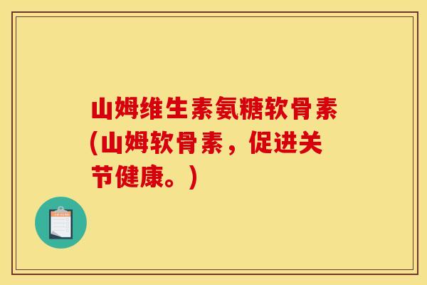 山姆维生素氨糖软骨素(山姆软骨素，促进关节健康。)