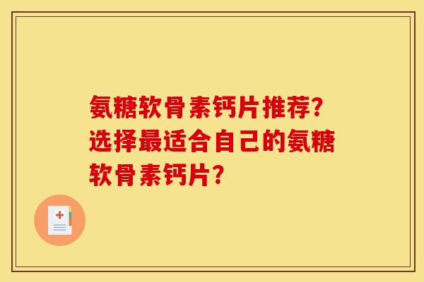 氨糖软骨素钙片推荐？选择最适合自己的氨糖软骨素钙片？