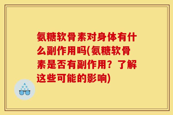 氨糖软骨素对身体有什么副作用吗(氨糖软骨素是否有副作用？了解这些可能的影响)