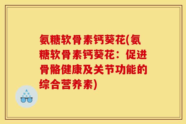 氨糖软骨素钙葵花(氨糖软骨素钙葵花：促进骨骼健康及关节功能的综合营养素)