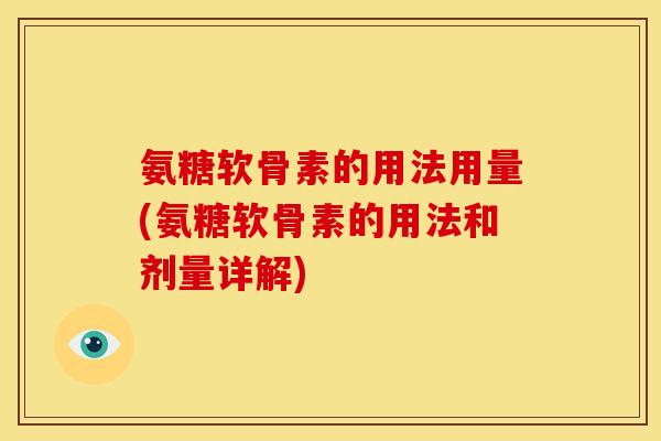 氨糖软骨素的用法用量(氨糖软骨素的用法和剂量详解)