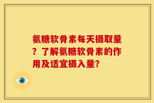 氨糖软骨素每天摄取量？了解氨糖软骨素的作用及适宜摄入量？