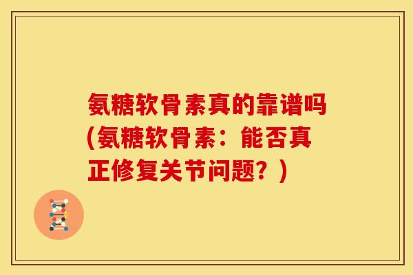 氨糖软骨素真的靠谱吗(氨糖软骨素：能否真正修复关节问题？)