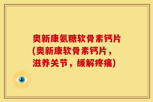 奥新康氨糖软骨素钙片(奥新康软骨素钙片，滋养关节，缓解疼痛)