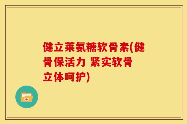 健立莱氨糖软骨素(健骨保活力 紧实软骨 立体呵护)