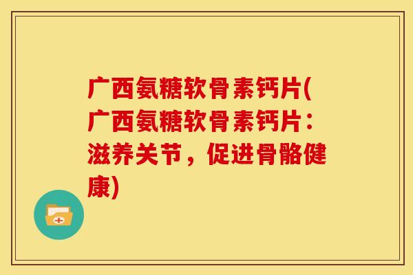 广西氨糖软骨素钙片(广西氨糖软骨素钙片：滋养关节，促进骨骼健康)