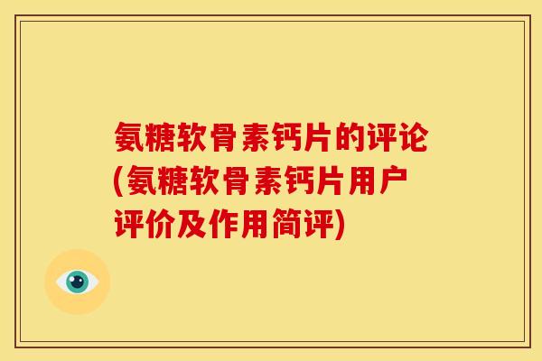 氨糖软骨素钙片的评论(氨糖软骨素钙片用户评价及作用简评)