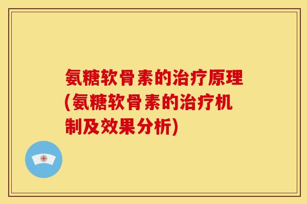 氨糖软骨素的治疗原理(氨糖软骨素的治疗机制及效果分析)