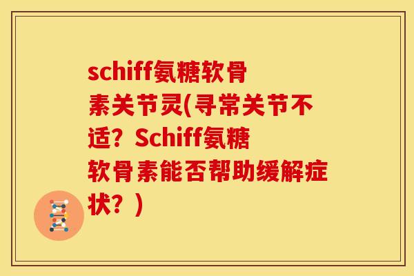 schiff氨糖软骨素关节灵(寻常关节不适？Schiff氨糖软骨素能否帮助缓解症状？)