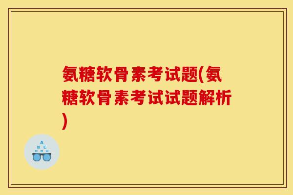 氨糖软骨素考试题(氨糖软骨素考试试题解析)
