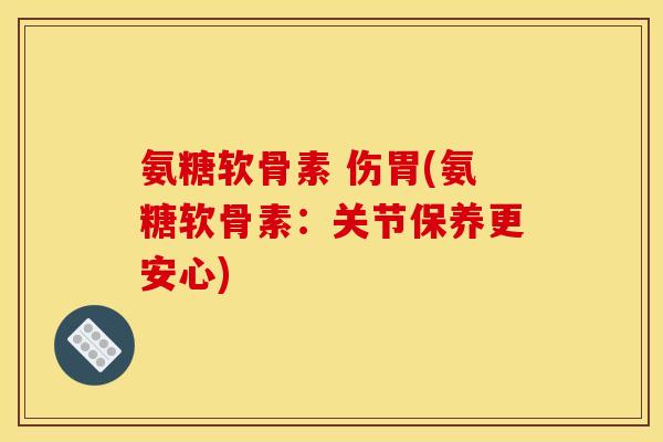 氨糖软骨素 伤胃(氨糖软骨素：关节保养更安心)