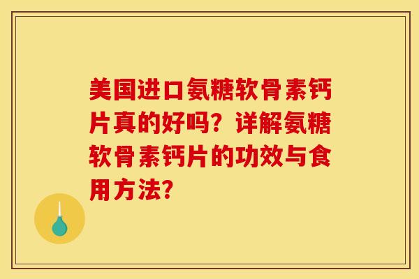 美国进口氨糖软骨素钙片真的好吗？详解氨糖软骨素钙片的功效与食用方法？