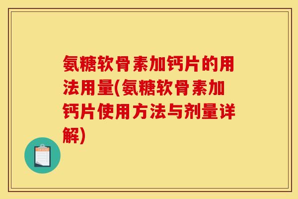 氨糖软骨素加钙片的用法用量(氨糖软骨素加钙片使用方法与剂量详解)
