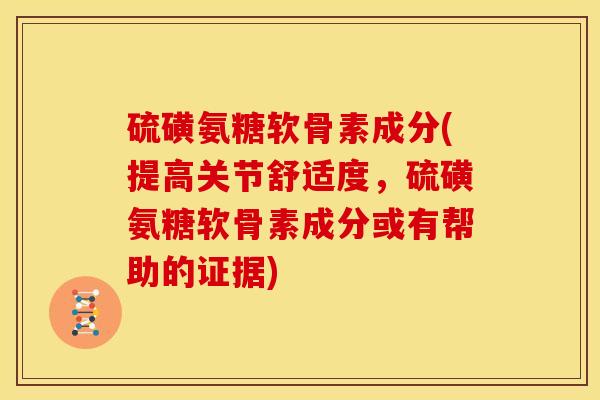 硫磺氨糖软骨素成分(提高关节舒适度，硫磺氨糖软骨素成分或有帮助的证据)