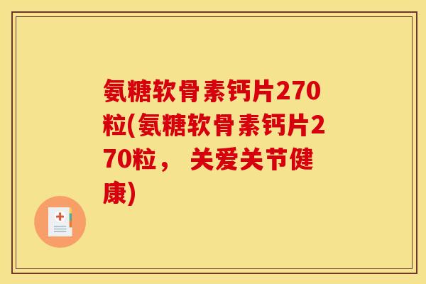 氨糖软骨素钙片270粒(氨糖软骨素钙片270粒， 关爱关节健康)
