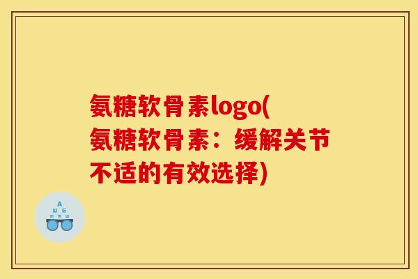 氨糖软骨素logo(氨糖软骨素：缓解关节不适的有效选择)