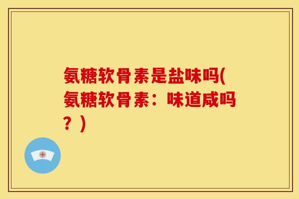 氨糖软骨素是盐味吗(氨糖软骨素：味道咸吗？)