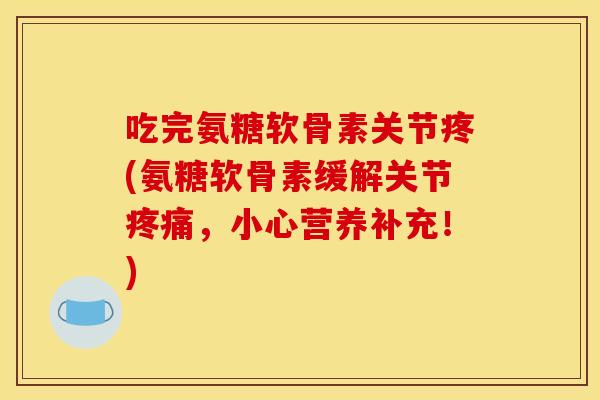 吃完氨糖软骨素关节疼(氨糖软骨素缓解关节疼痛，小心营养补充！)