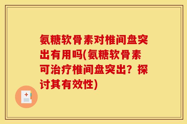 氨糖软骨素对椎间盘突出有用吗(氨糖软骨素可治疗椎间盘突出？探讨其有效性)